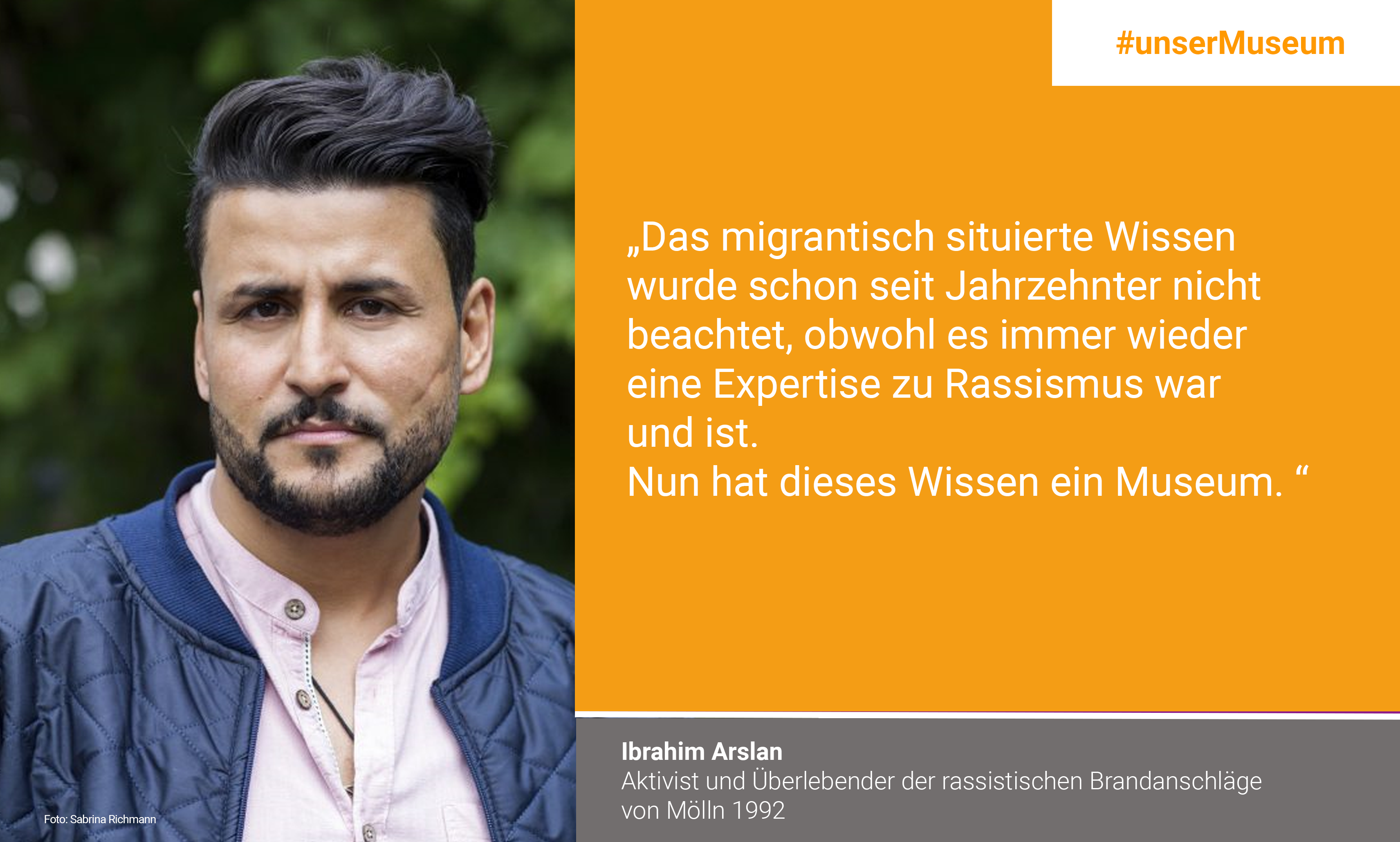 İbrahim Arslan, Aktivist und Überlebender der rassistischen Brandanschläge in Mölln 1992: "Das migrantisch situierte Wissen, wurde schon seit Jahrzehnten nicht beachtet, obwohl es immer wieder eine Expertise zu Rassismus war und ist. Nun hat dieses Wissen ein Museum."