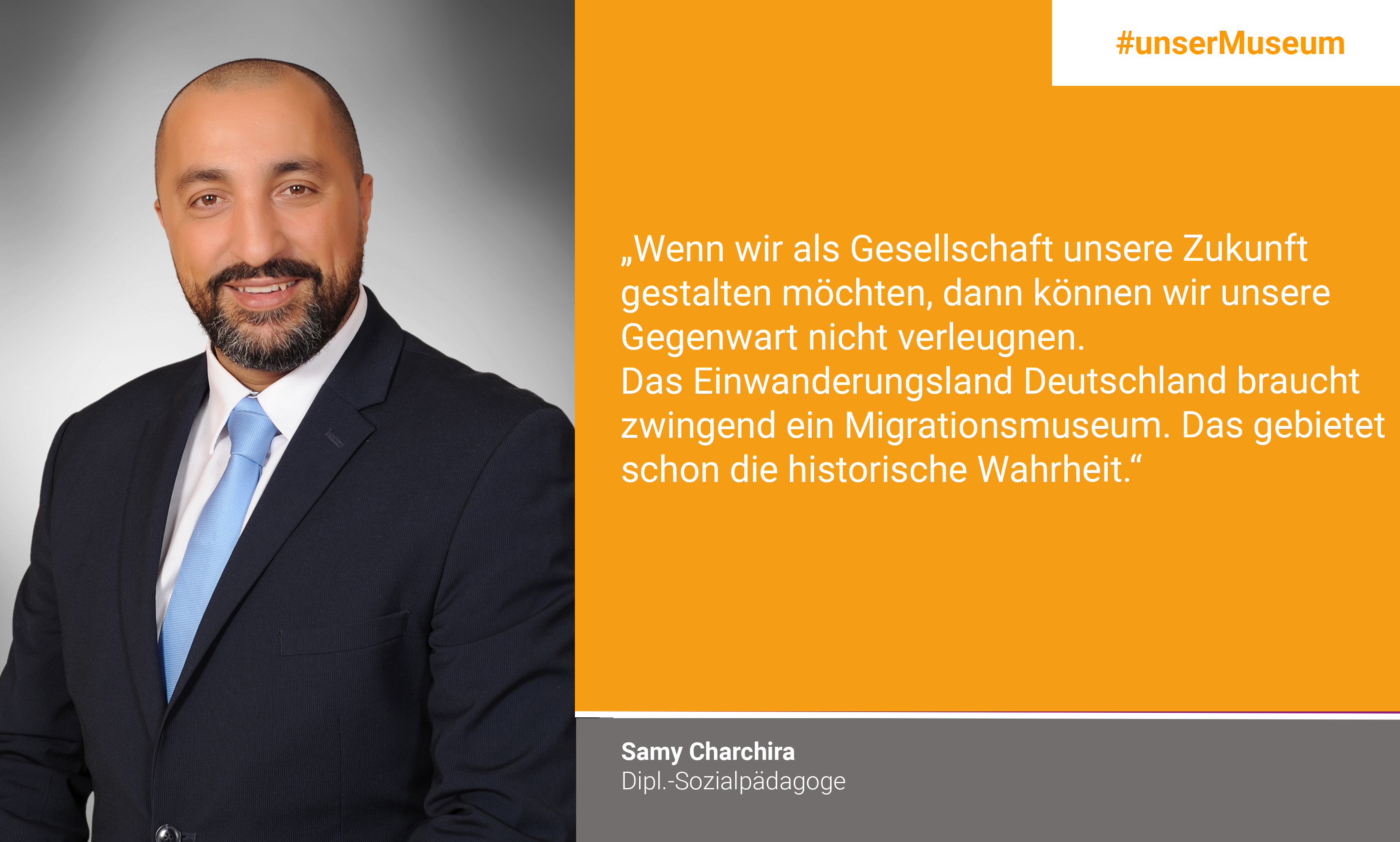 Samy Charchira, diploma social worker: "If we want to shape our future as a society, we cannot deny our present. The country of immigration Germany urgently needs a migration museum. That commands already the historical truth."